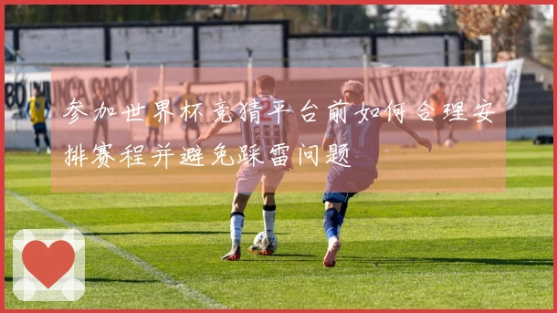 参加世界杯竞猜平台前如何合理安排赛程并避免踩雷问题