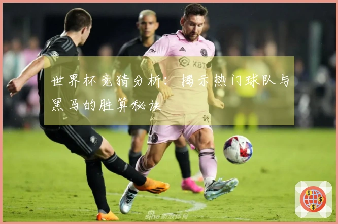 世界杯竞猜分析：揭示热门球队与黑马的胜算秘诀