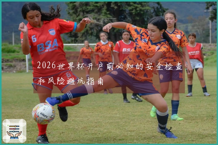 2026世界杯开户前必知的安全检查和风险避坑指南